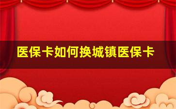 医保卡如何换城镇医保卡