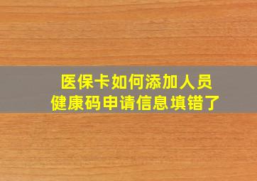 医保卡如何添加人员健康码申请信息填错了