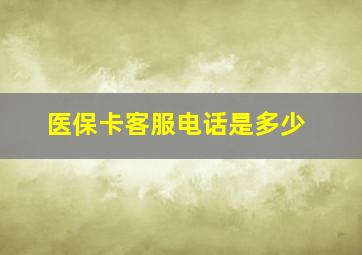 医保卡客服电话是多少