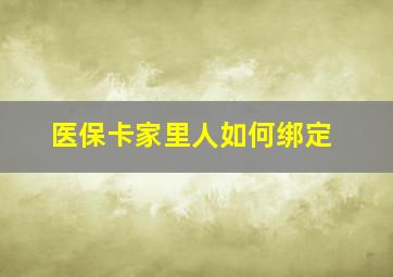 医保卡家里人如何绑定