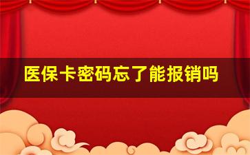 医保卡密码忘了能报销吗