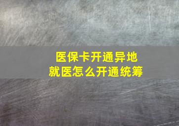 医保卡开通异地就医怎么开通统筹