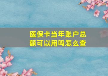 医保卡当年账户总额可以用吗怎么查