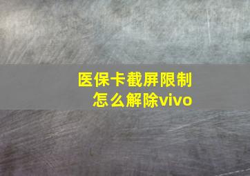 医保卡截屏限制怎么解除vivo