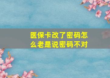 医保卡改了密码怎么老是说密码不对