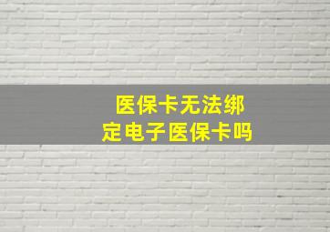 医保卡无法绑定电子医保卡吗