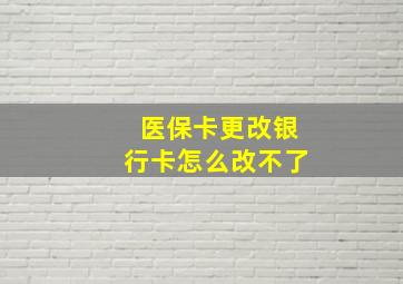 医保卡更改银行卡怎么改不了