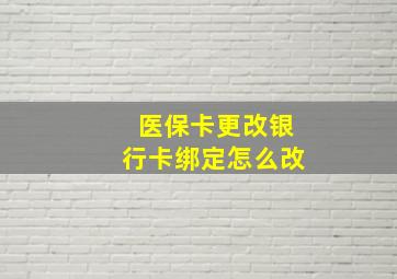 医保卡更改银行卡绑定怎么改