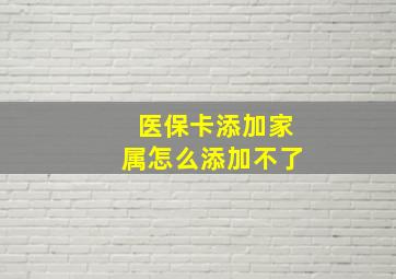 医保卡添加家属怎么添加不了