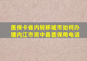 医保卡省内转移城市如何办理内江市资中县医保局电话