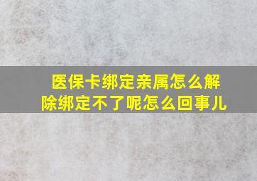 医保卡绑定亲属怎么解除绑定不了呢怎么回事儿