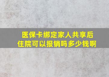 医保卡绑定家人共享后住院可以报销吗多少钱啊