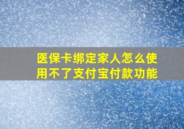 医保卡绑定家人怎么使用不了支付宝付款功能