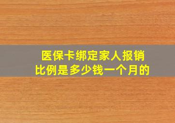 医保卡绑定家人报销比例是多少钱一个月的