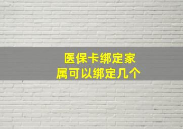 医保卡绑定家属可以绑定几个