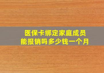 医保卡绑定家庭成员能报销吗多少钱一个月