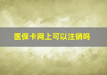 医保卡网上可以注销吗