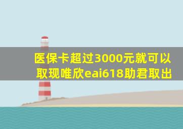 医保卡超过3000元就可以取现唯欣eai618助君取出