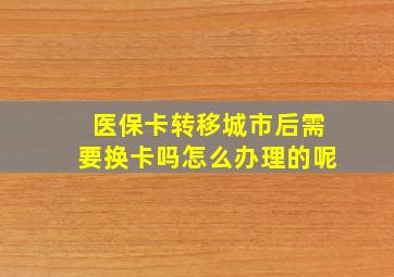 医保卡转移城市后需要换卡吗怎么办理的呢