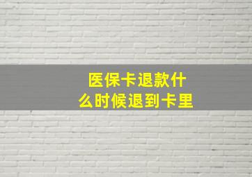 医保卡退款什么时候退到卡里