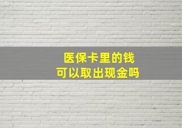 医保卡里的钱可以取出现金吗