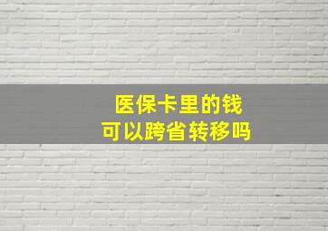 医保卡里的钱可以跨省转移吗