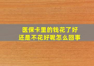 医保卡里的钱花了好还是不花好呢怎么回事