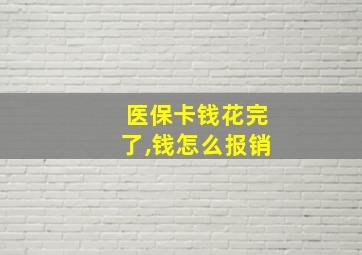 医保卡钱花完了,钱怎么报销