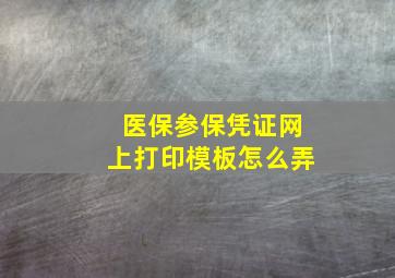 医保参保凭证网上打印模板怎么弄