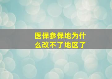 医保参保地为什么改不了地区了