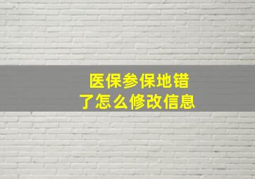 医保参保地错了怎么修改信息