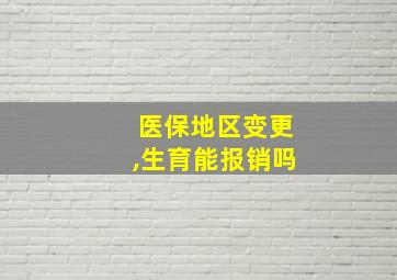 医保地区变更,生育能报销吗