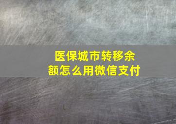 医保城市转移余额怎么用微信支付