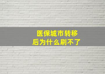 医保城市转移后为什么刷不了