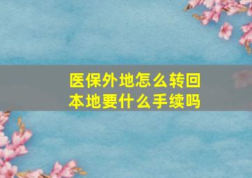 医保外地怎么转回本地要什么手续吗