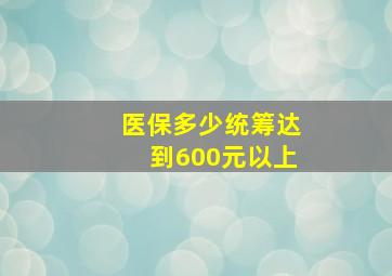 医保多少统筹达到600元以上