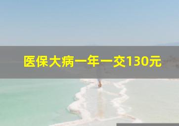 医保大病一年一交130元