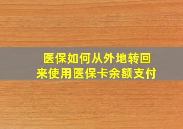 医保如何从外地转回来使用医保卡余额支付