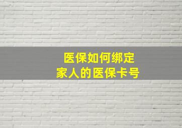 医保如何绑定家人的医保卡号