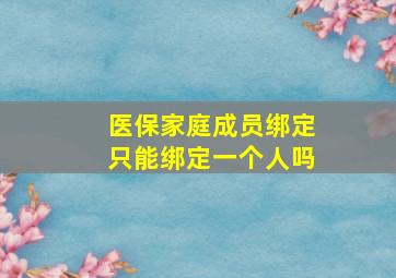 医保家庭成员绑定只能绑定一个人吗