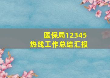 医保局12345热线工作总结汇报