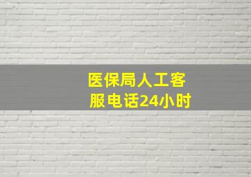 医保局人工客服电话24小时