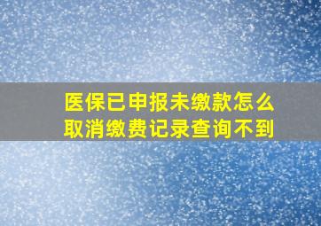 医保已申报未缴款怎么取消缴费记录查询不到