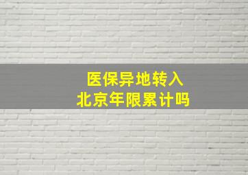 医保异地转入北京年限累计吗