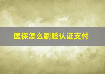 医保怎么刷脸认证支付