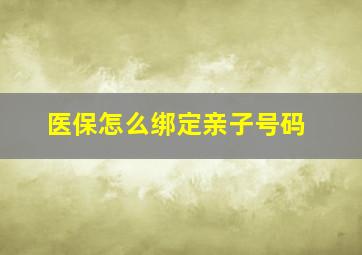 医保怎么绑定亲子号码