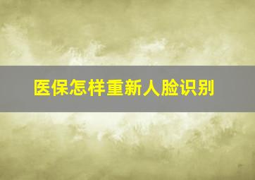 医保怎样重新人脸识别