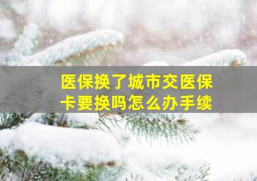 医保换了城市交医保卡要换吗怎么办手续