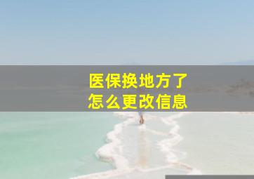 医保换地方了怎么更改信息