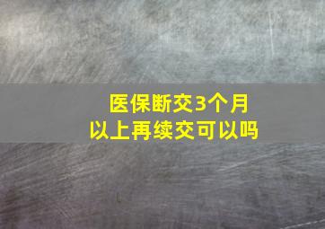 医保断交3个月以上再续交可以吗